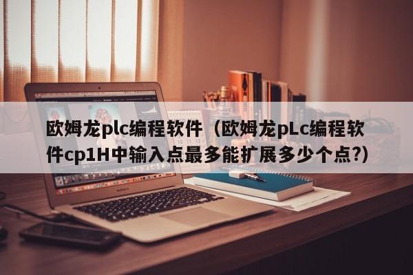 欧姆龙plc编程软件(欧姆龙pLc编程软件cp1H中输入点最多能扩展多少个点?)
