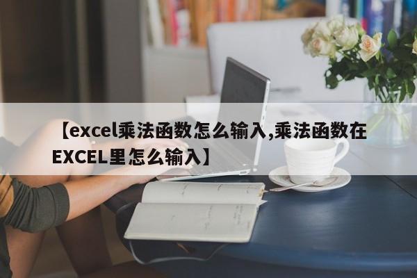 【excel乘法函数怎么输入,乘法函数在EXCEL里怎么输入】