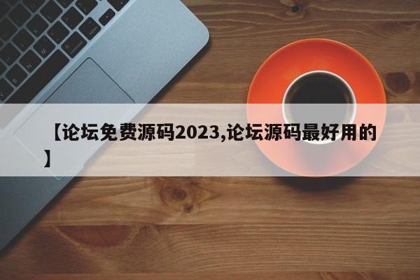【论坛免费源码2023,论坛源码最好用的】