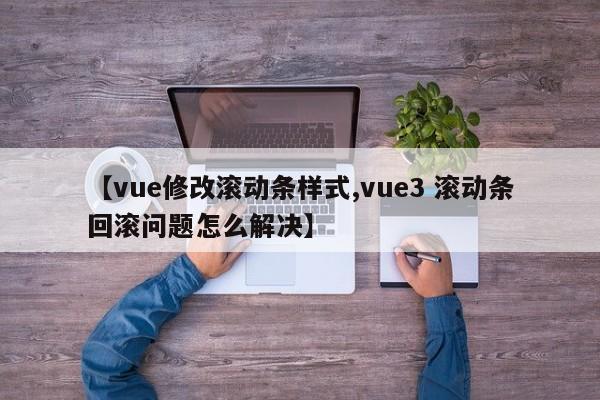 【vue修改滚动条样式,vue3 滚动条回滚问题怎么解决】