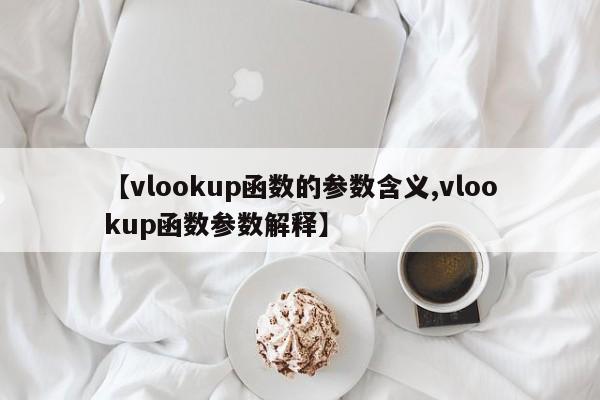 【vlookup函数的参数含义,vlookup函数参数解释】