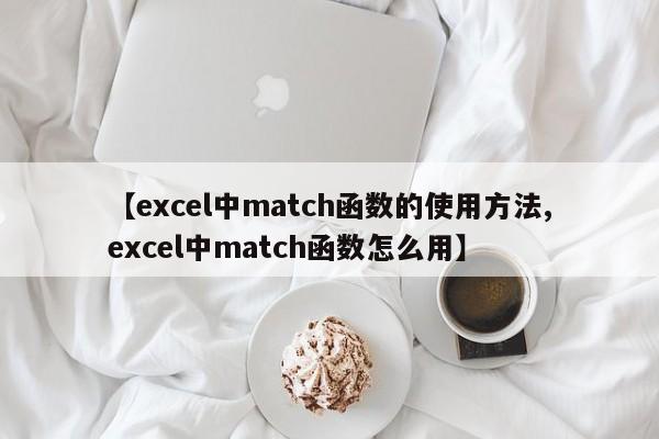 【excel中match函数的使用方法,excel中match函数怎么用】