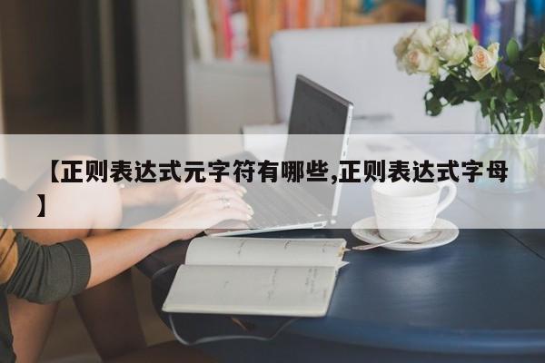 【正则表达式元字符有哪些,正则表达式字母】