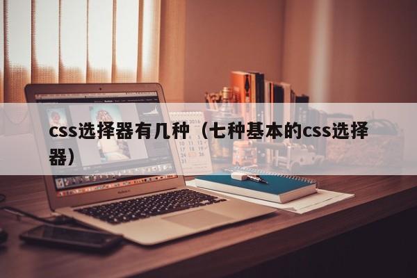 css选择器有几种(七种基本的css选择器)