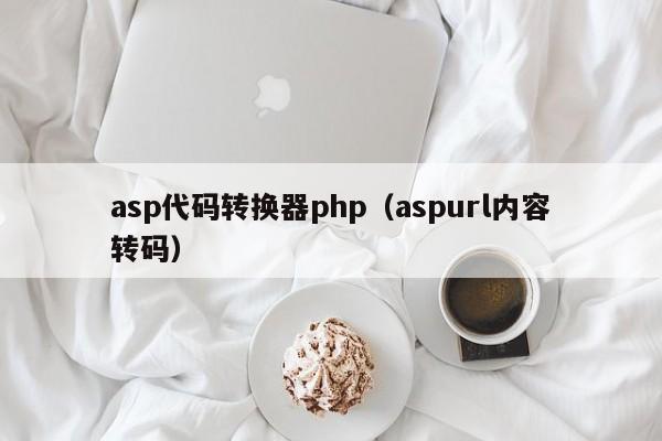 asp代码转换器php(aspurl内容转码)