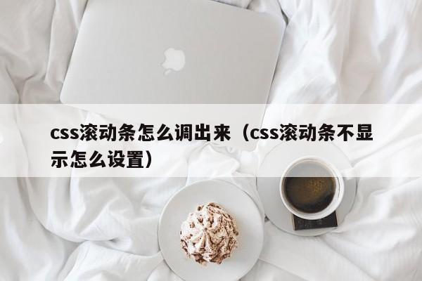 css滚动条怎么调出来(css滚动条不显示怎么设置)