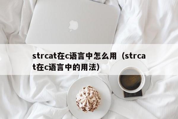 strcat在c语言中怎么用(strcat在c语言中的用法)