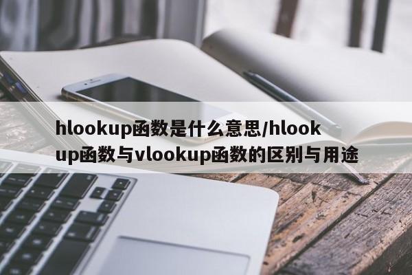 hlookup函数是什么意思/hlookup函数与vlookup函数的区别与用途