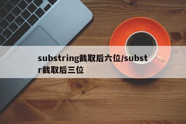 substring截取后六位/substr截取后三位