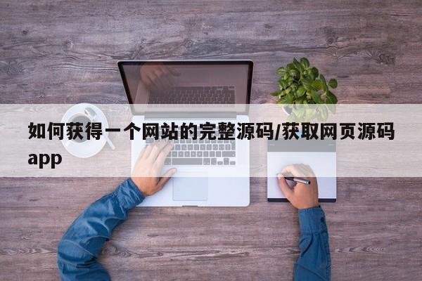 如何获得一个网站的完整源码/获取网页源码app