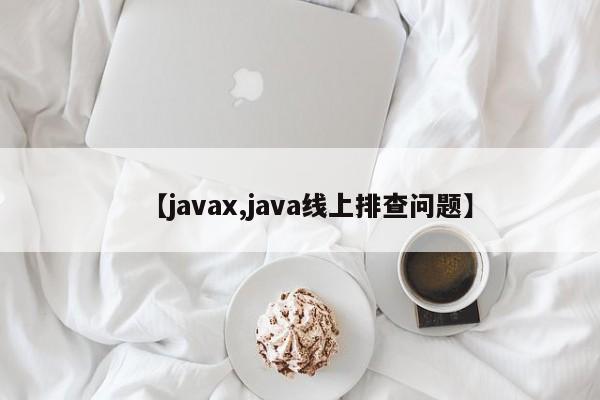 【javax,java线上排查问题】