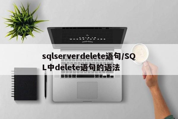 sqlserverdelete语句/SQL中delete语句的语法