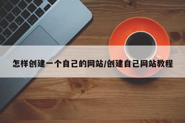 怎样创建一个自己的网站/创建自己网站教程