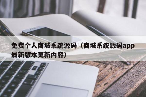 免费个人商城系统源码(商城系统源码app最新版本更新内容)