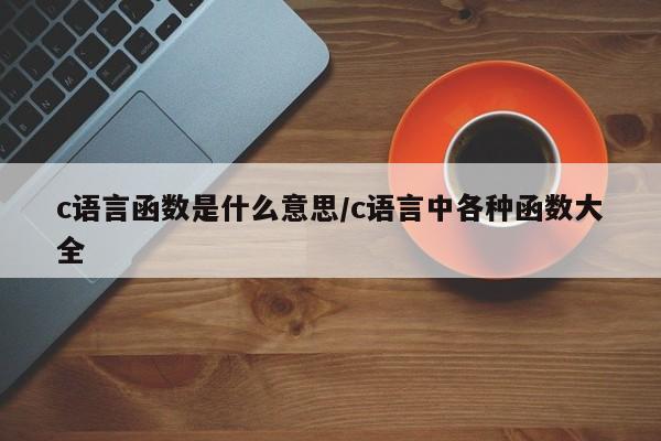 c语言函数是什么意思/c语言中各种函数大全