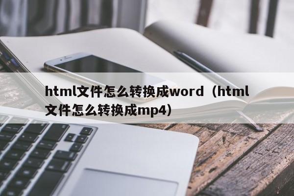 html文件怎么转换成word(html文件怎么转换成mp4)
