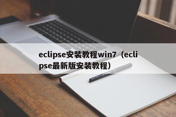 eclipse安装教程win7(eclipse最新版安装教程)