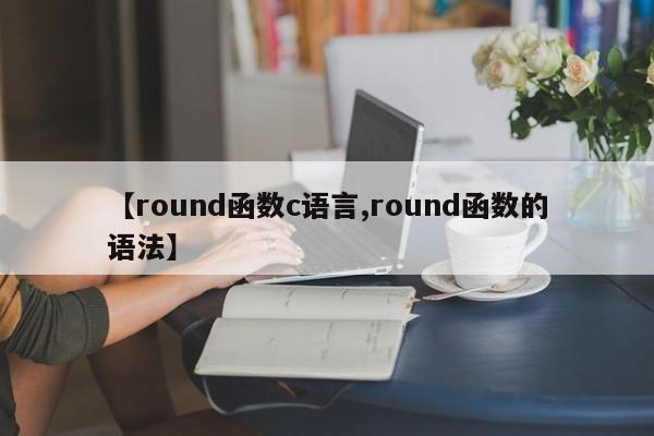 【round函数c语言,round函数的语法】