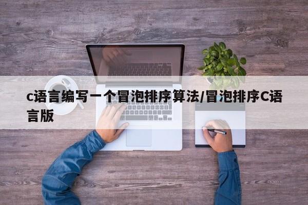 c语言编写一个冒泡排序算法/冒泡排序C语言版