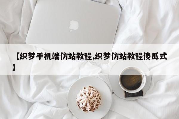 【织梦手机端仿站教程,织梦仿站教程傻瓜式】