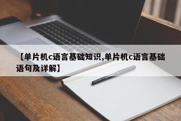 【单片机c语言基础知识,单片机c语言基础语句及详解】