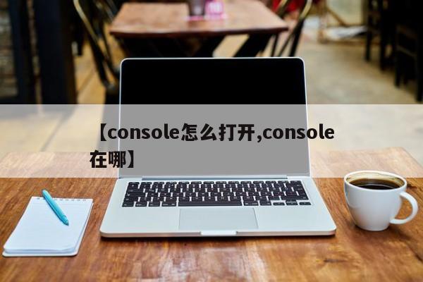 【console怎么打开,console在哪】