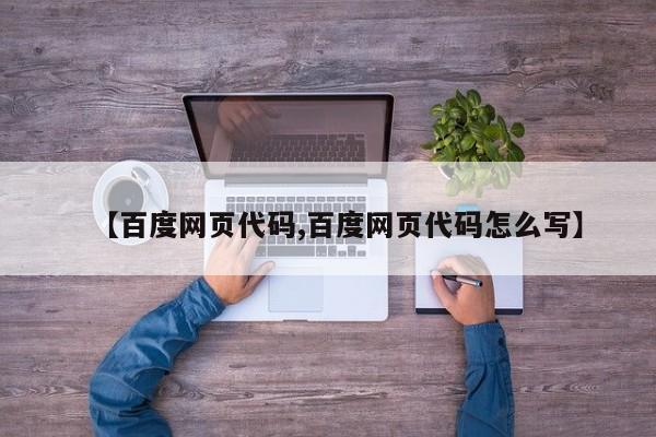 【百度网页代码,百度网页代码怎么写】