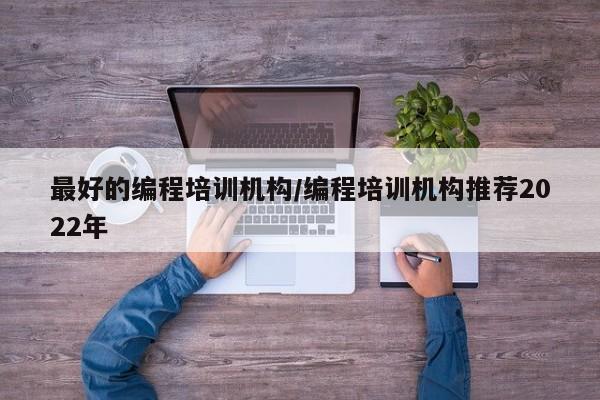 最好的编程培训机构/编程培训机构推荐2022年