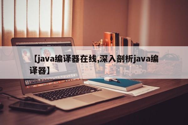 【java编译器在线,深入剖析java编译器】