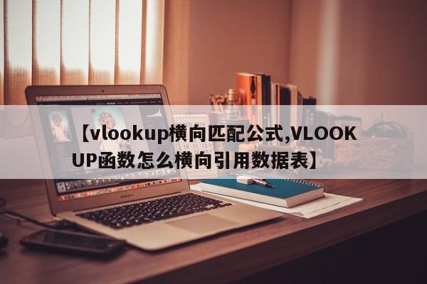 【vlookup横向匹配公式,VLOOKUP函数怎么横向引用数据表】