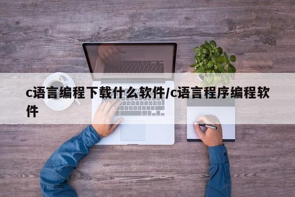 c语言编程下载什么软件/c语言程序编程软件