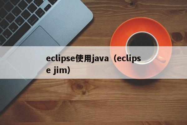 eclipse使用java(eclipse jim)