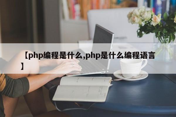 【php编程是什么,php是什么编程语言】