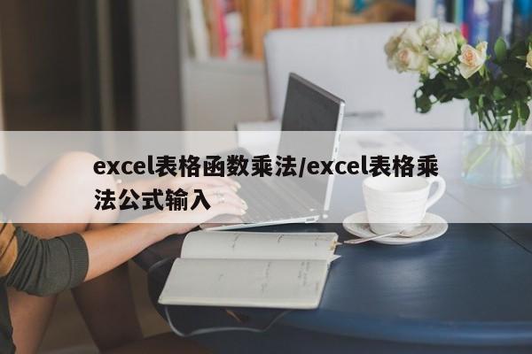 excel表格函数乘法/excel表格乘法公式输入