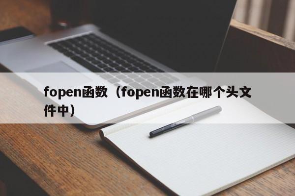 fopen函数(fopen函数在哪个头文件中)