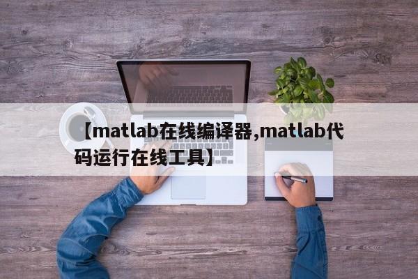 【matlab在线编译器,matlab代码运行在线工具】