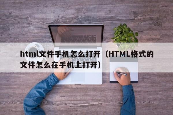 html文件手机怎么打开(HTML格式的文件怎么在手机上打开)