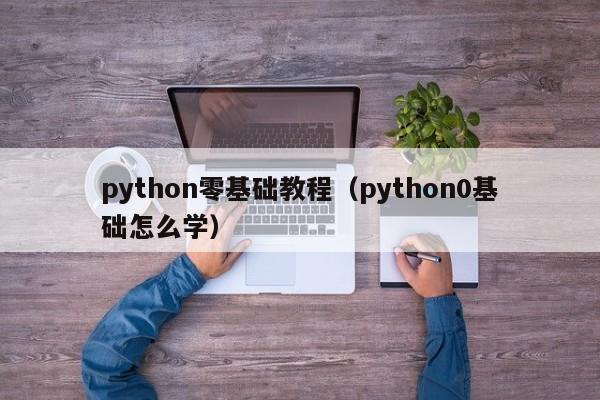 python零基础教程(python0基础怎么学)