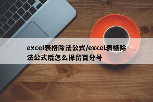 excel表格除法公式/excel表格除法公式后怎么保留百分号