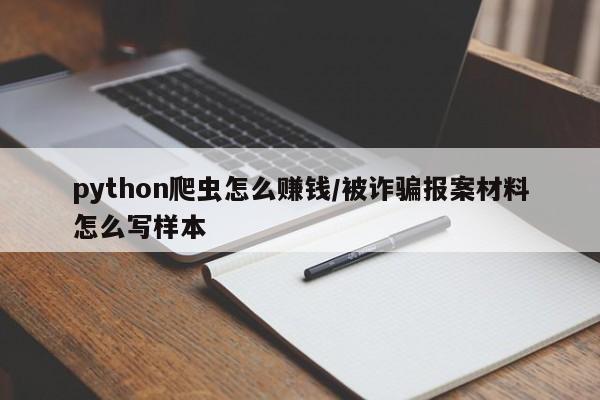 python爬虫怎么赚钱/被诈骗报案材料怎么写样本