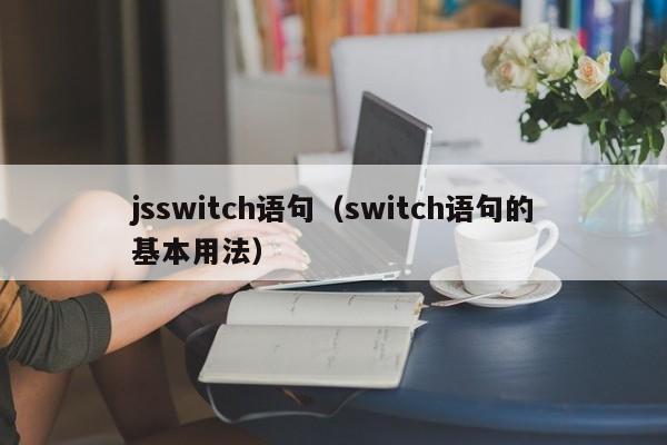 jsswitch语句(switch语句的基本用法)