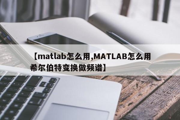【matlab怎么用,MATLAB怎么用希尔伯特变换做频谱】