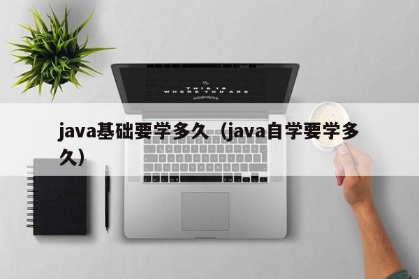 java基础要学多久(java自学要学多久)