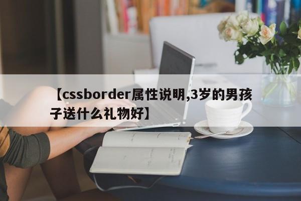 【cssborder属性说明,3岁的男孩子送什么礼物好】