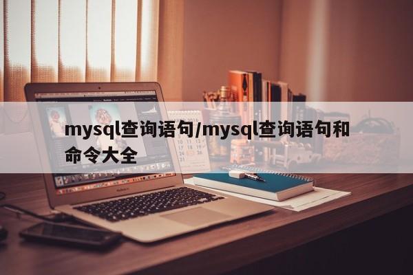 mysql查询语句/mysql查询语句和命令大全
