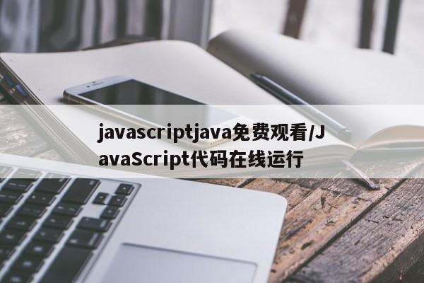 javascriptjava免费观看/JavaScript代码在线运行