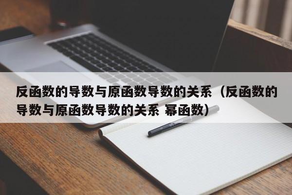 反函数的导数与原函数导数的关系(反函数的导数与原函数导数的关系 幂函数)