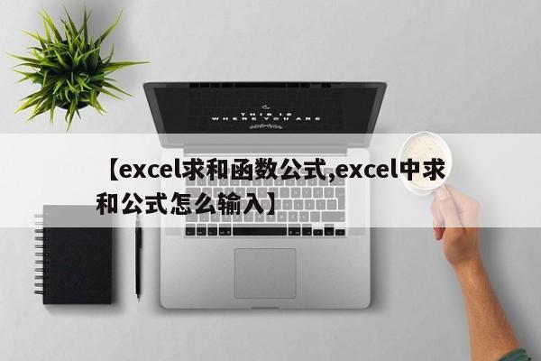 【excel求和函数公式,excel中求和公式怎么输入】