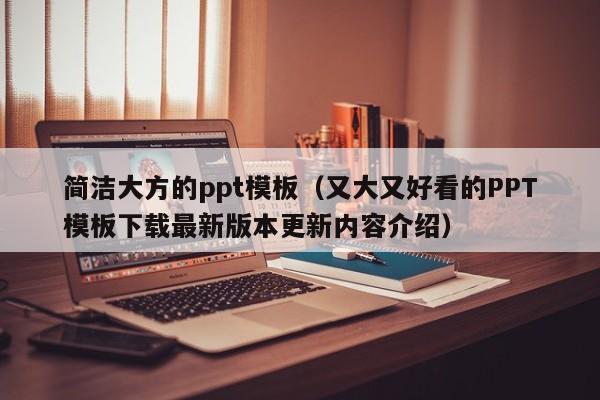 简洁大方的ppt模板(又大又好看的PPT模板下载最新版本更新内容介绍)