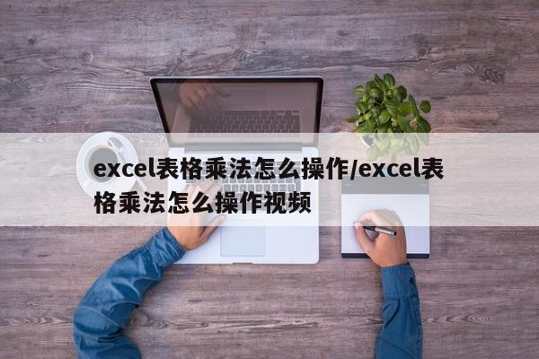 excel表格乘法怎么操作/excel表格乘法怎么操作视频